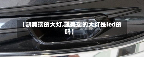【凯美瑞的大灯,凯美瑞的大灯是led的吗】-第1张图片