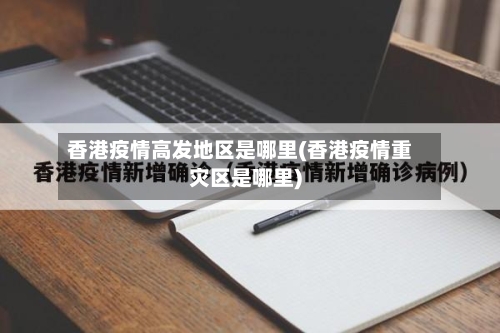 香港疫情高发地区是哪里(香港疫情重灾区是哪里)-第1张图片