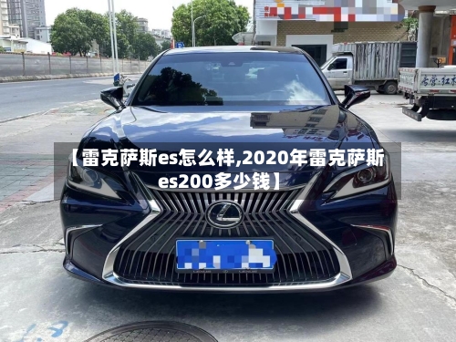 【雷克萨斯es怎么样,2020年雷克萨斯es200多少钱】-第2张图片