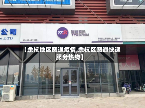 【余杭地区圆通疫情,余杭区圆通快递服务热线】-第1张图片