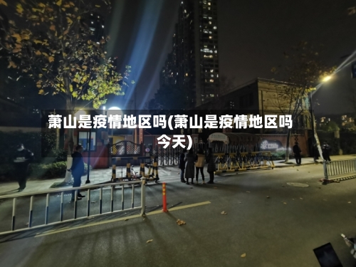 萧山是疫情地区吗(萧山是疫情地区吗今天)-第1张图片