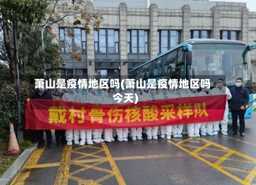 萧山是疫情地区吗(萧山是疫情地区吗今天)-第2张图片