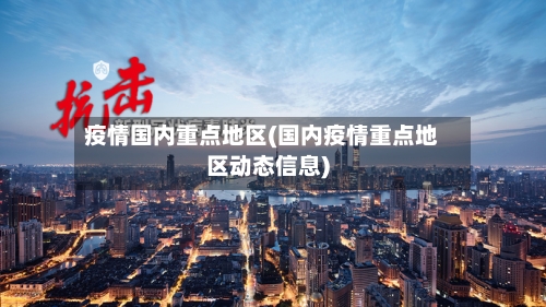 疫情国内重点地区(国内疫情重点地区动态信息)-第3张图片