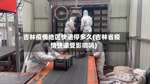 吉林疫情地区快递停多久(吉林省疫情快递受影响吗)-第1张图片