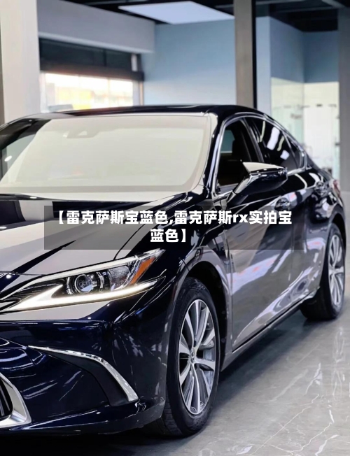 【雷克萨斯宝蓝色,雷克萨斯rx实拍宝蓝色】-第1张图片