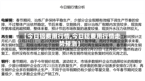 【今日铝费用行情,今日铝费用行情走势预测】-第1张图片