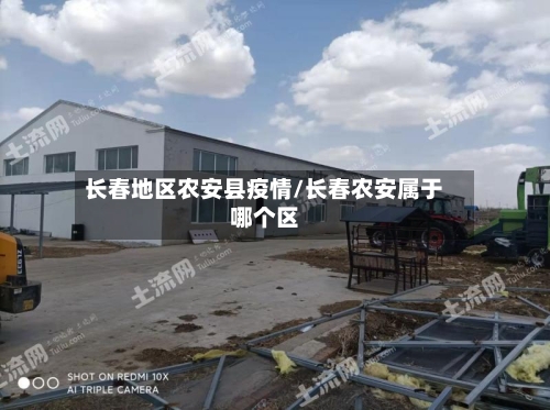 长春地区农安县疫情/长春农安属于哪个区-第1张图片