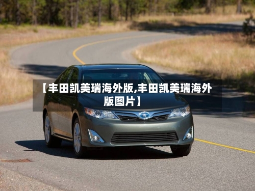 【丰田凯美瑞海外版,丰田凯美瑞海外版图片】-第1张图片