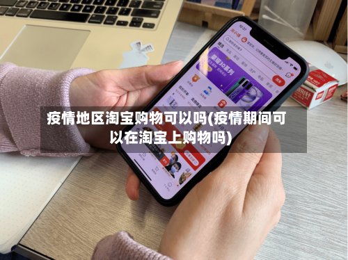 疫情地区淘宝购物可以吗(疫情期间可以在淘宝上购物吗)-第1张图片