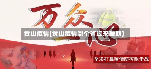 黄山疫情(黄山疫情哪个省过来援助)-第2张图片