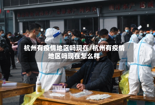 杭州有疫情地区吗现在/杭州有疫情地区吗现在怎么样-第1张图片