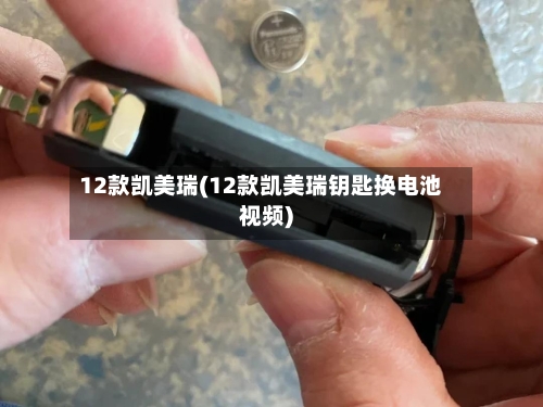 12款凯美瑞(12款凯美瑞钥匙换电池视频)-第1张图片