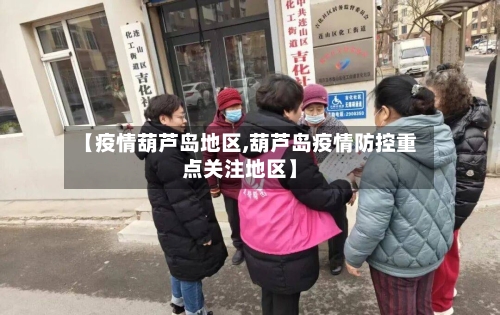 【疫情葫芦岛地区,葫芦岛疫情防控重点关注地区】-第2张图片