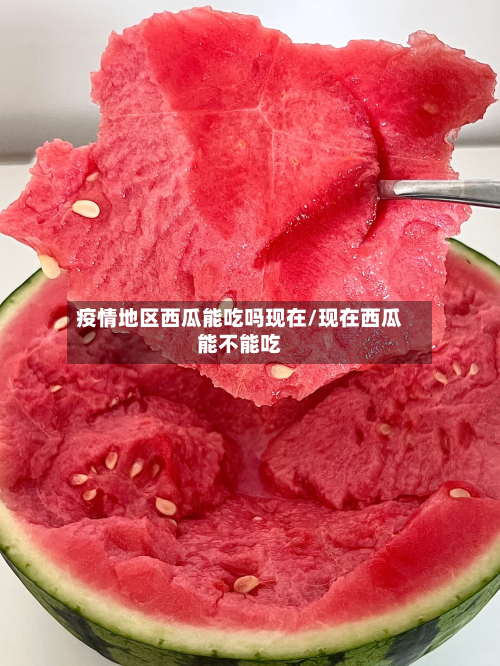 疫情地区西瓜能吃吗现在/现在西瓜能不能吃-第2张图片