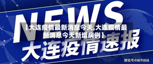 【大连疫情最新消息今天,大连疫情最新消息今天新增病例】-第2张图片