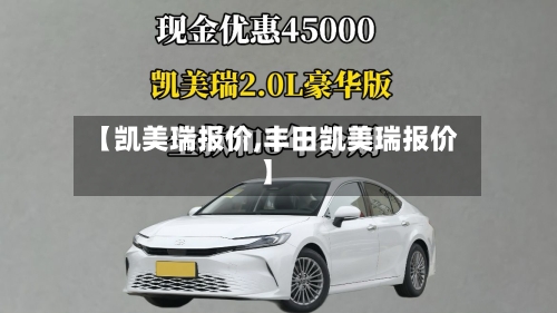 【凯美瑞报价,丰田凯美瑞报价】-第1张图片