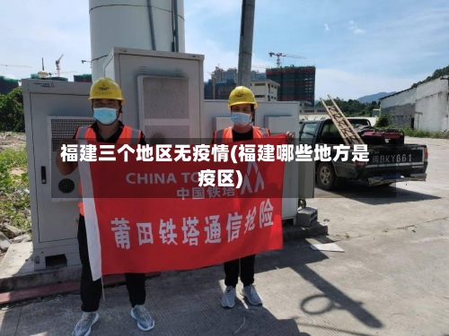 福建三个地区无疫情(福建哪些地方是疫区)-第1张图片