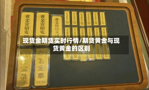 现货金期货实时行情/期货黄金与现货黄金的区别-第2张图片