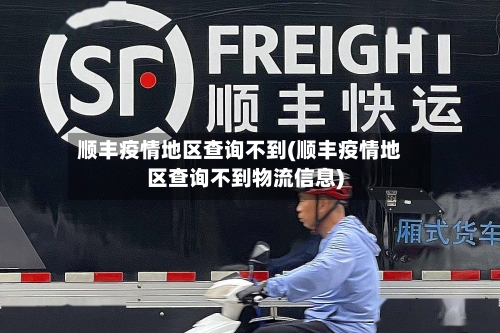 顺丰疫情地区查询不到(顺丰疫情地区查询不到物流信息)-第1张图片