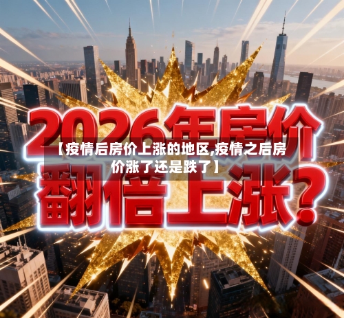 【疫情后房价上涨的地区,疫情之后房价涨了还是跌了】-第1张图片