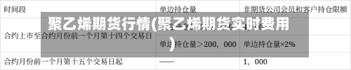 聚乙烯期货行情(聚乙烯期货实时费用)-第1张图片