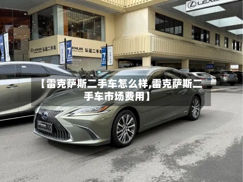 【雷克萨斯二手车怎么样,雷克萨斯二手车市场费用】-第1张图片