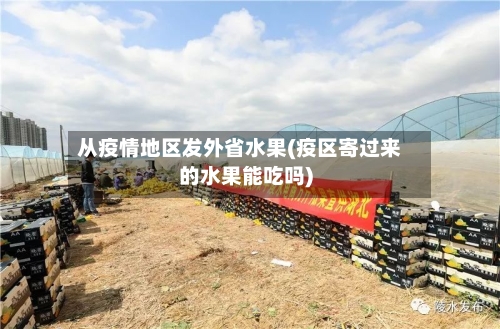 从疫情地区发外省水果(疫区寄过来的水果能吃吗)-第2张图片