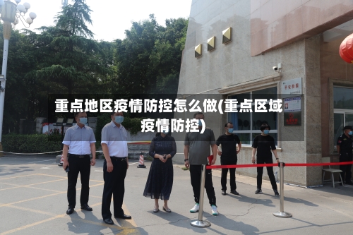 重点地区疫情防控怎么做(重点区域疫情防控)-第1张图片