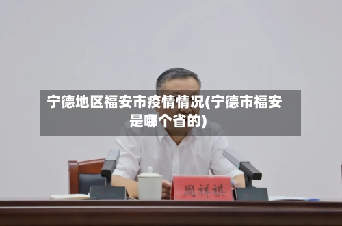 宁德地区福安市疫情情况(宁德市福安是哪个省的)-第1张图片