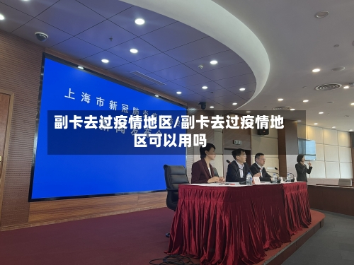 副卡去过疫情地区/副卡去过疫情地区可以用吗-第2张图片