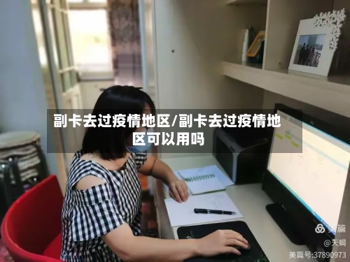 副卡去过疫情地区/副卡去过疫情地区可以用吗-第3张图片