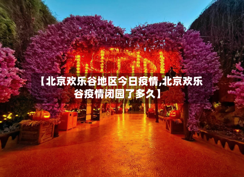 【北京欢乐谷地区今日疫情,北京欢乐谷疫情闭园了多久】-第1张图片