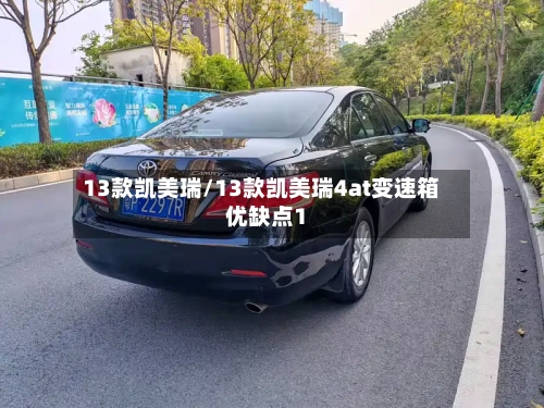 13款凯美瑞/13款凯美瑞4at变速箱优缺点1-第1张图片