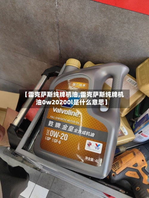 【雷克萨斯纯牌机油,雷克萨斯纯牌机油0w20200l是什么意思】-第1张图片