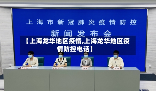 【上海龙华地区疫情,上海龙华地区疫情防控电话】-第2张图片