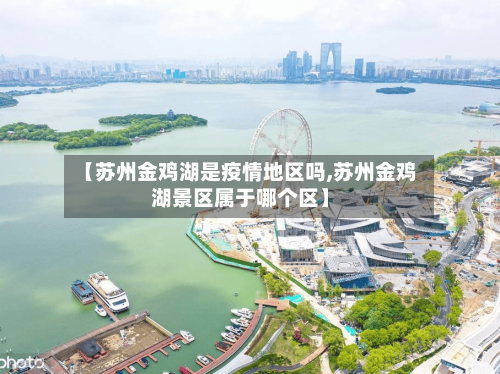 【苏州金鸡湖是疫情地区吗,苏州金鸡湖景区属于哪个区】-第2张图片