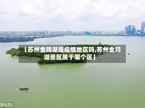 【苏州金鸡湖是疫情地区吗,苏州金鸡湖景区属于哪个区】-第1张图片