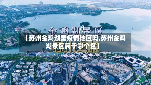【苏州金鸡湖是疫情地区吗,苏州金鸡湖景区属于哪个区】-第3张图片