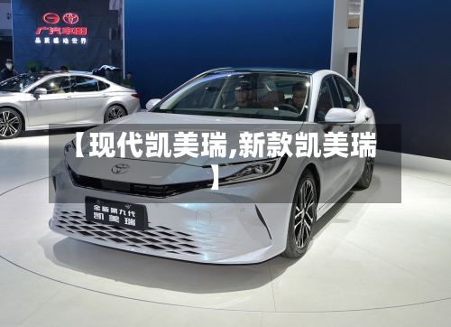 【现代凯美瑞,新款凯美瑞】-第1张图片