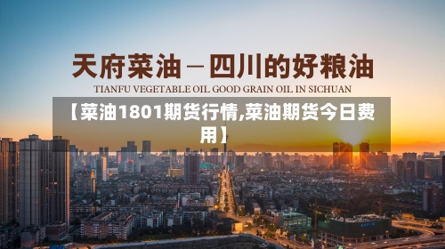 【菜油1801期货行情,菜油期货今日费用】-第1张图片