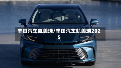 丰田汽车凯美瑞/丰田汽车凯美瑞2025-第2张图片
