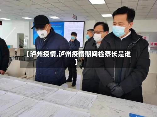 【泸州疫情,泸州疫情期间检察长是谁】-第3张图片