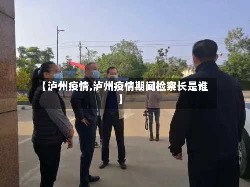 【泸州疫情,泸州疫情期间检察长是谁】-第1张图片