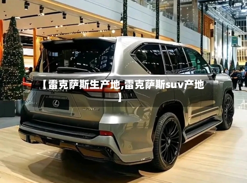 【雷克萨斯生产地,雷克萨斯suv产地】-第1张图片