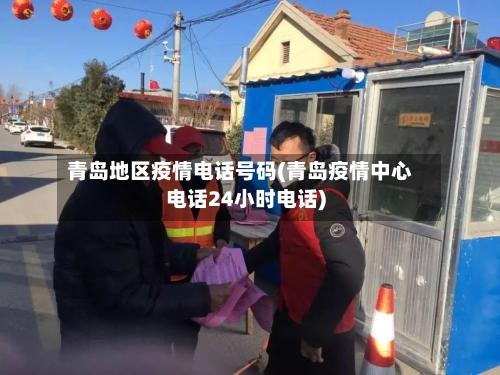青岛地区疫情电话号码(青岛疫情中心电话24小时电话)-第1张图片