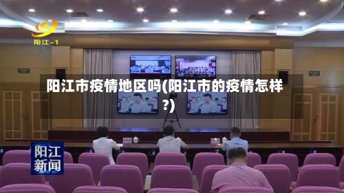 阳江市疫情地区吗(阳江市的疫情怎样?)-第1张图片