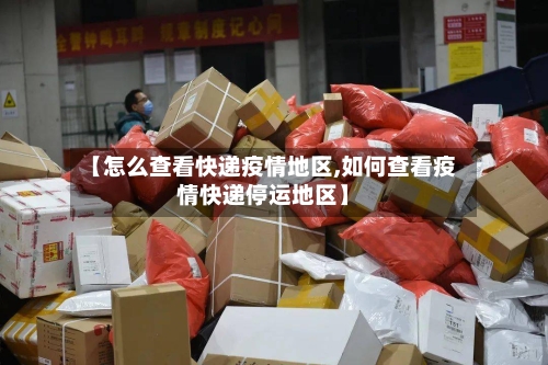 【怎么查看快递疫情地区,如何查看疫情快递停运地区】-第2张图片