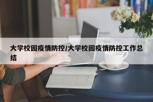 大学校园疫情防控/大学校园疫情防控工作总结