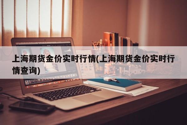 上海期货金价实时行情(上海期货金价实时行情查询)