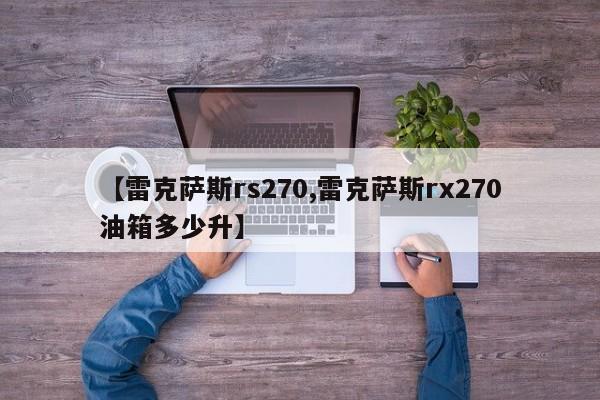 【雷克萨斯rs270,雷克萨斯rx270油箱多少升】